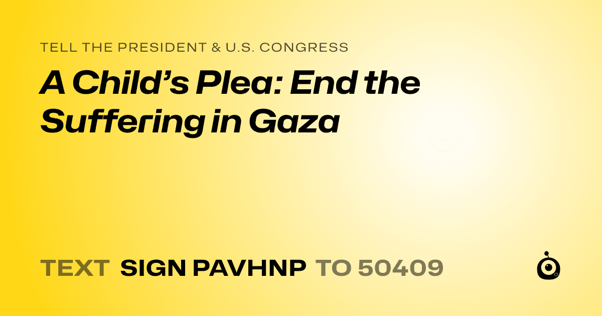 A shareable card that reads "tell the President & U.S. Congress: A Child’s Plea: End the Suffering in Gaza" followed by "text sign PAVHNP to 50409"