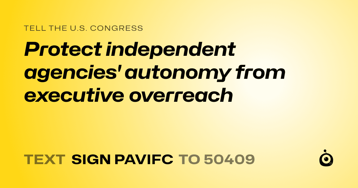 A shareable card that reads "tell the U.S. Congress: Protect independent agencies' autonomy from executive overreach" followed by "text sign PAVIFC to 50409"