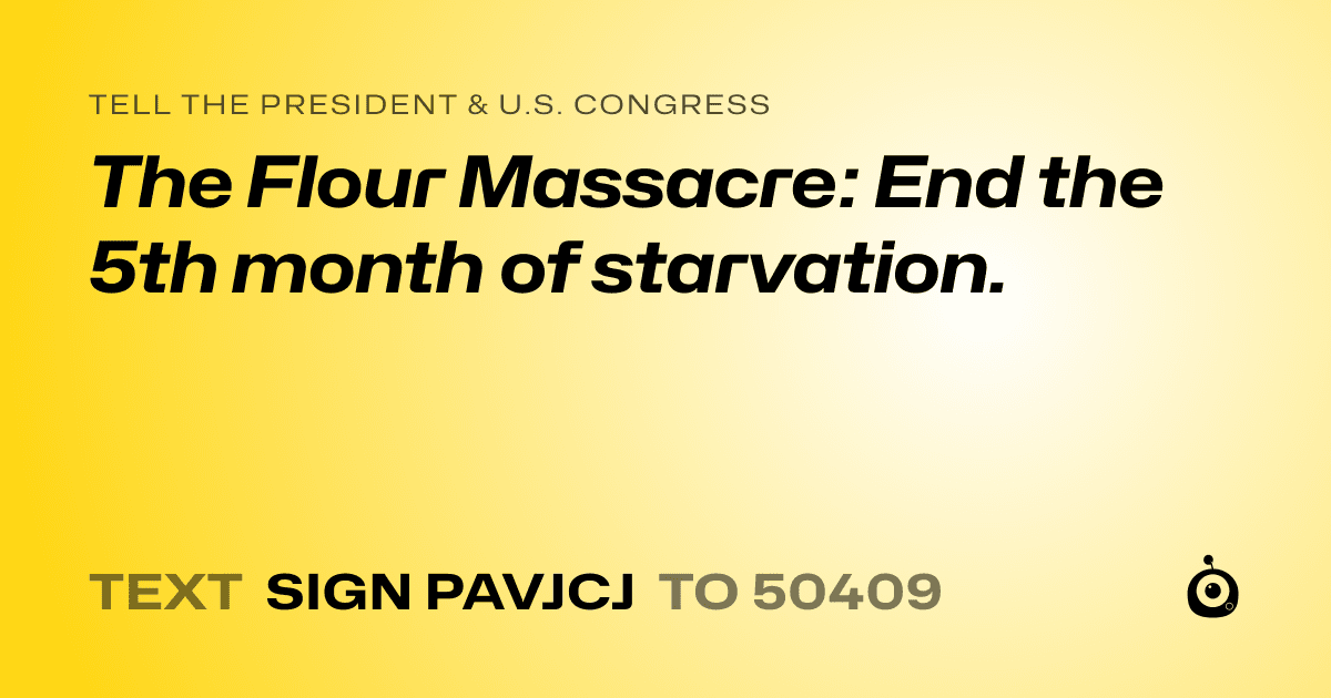 A shareable card that reads "tell the President & U.S. Congress: The Flour Massacre: End the 5th month of starvation." followed by "text sign PAVJCJ to 50409"