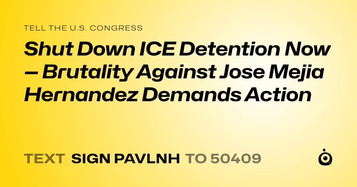A shareable card that reads "tell the U.S. Congress: Shut Down ICE Detention Now — Brutality Against Jose Mejia Hernandez Demands Action" followed by "text sign PAVLNH to 50409"