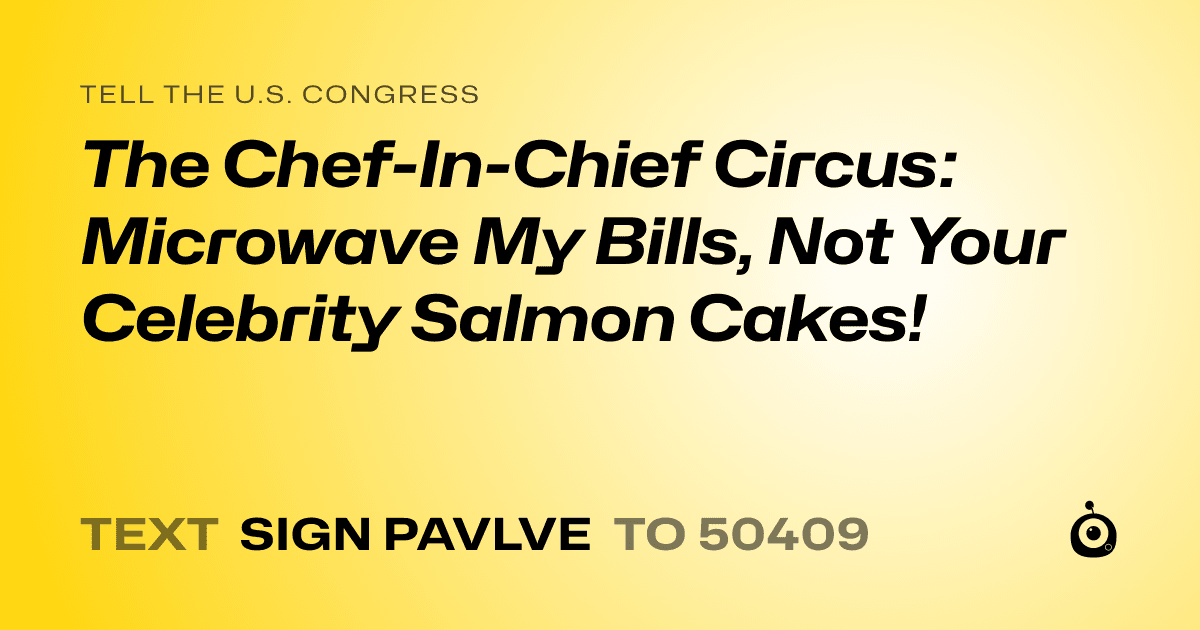 A shareable card that reads "tell the U.S. Congress: The Chef-In-Chief Circus: Microwave My Bills, Not Your Celebrity Salmon Cakes!" followed by "text sign PAVLVE to 50409"