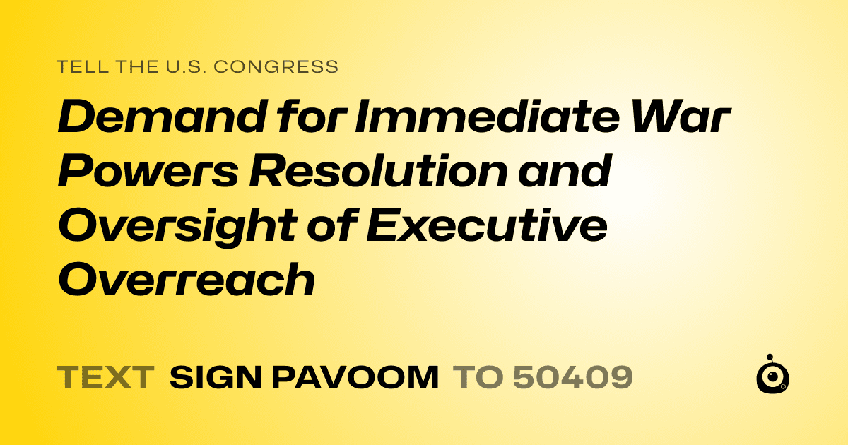 A shareable card that reads "tell the U.S. Congress: Demand for Immediate War Powers Resolution and Oversight of Executive Overreach" followed by "text sign PAVOOM to 50409"