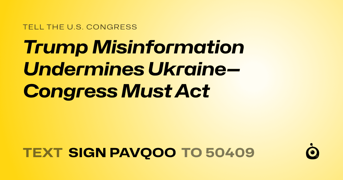 A shareable card that reads "tell the U.S. Congress: Trump Misinformation Undermines Ukraine—Congress Must Act" followed by "text sign PAVQOO to 50409"