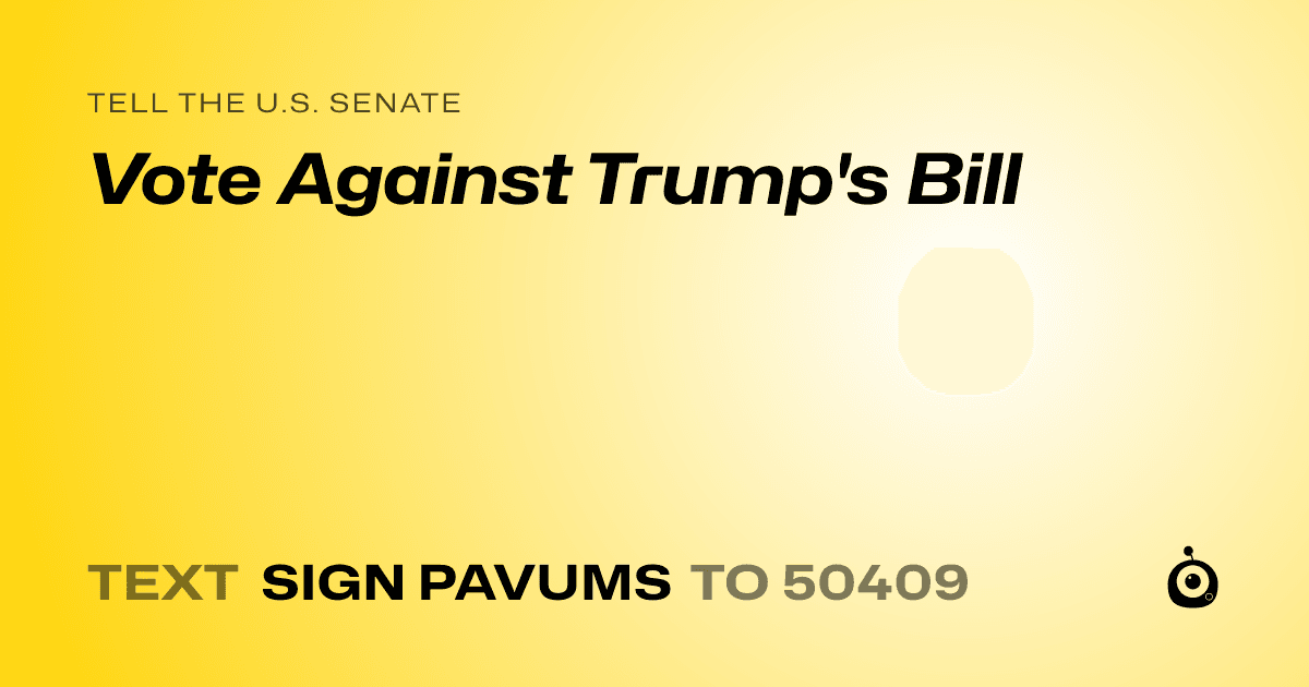 A shareable card that reads "tell the U.S. Senate: Vote Against Trump's Bill" followed by "text sign PAVUMS to 50409"