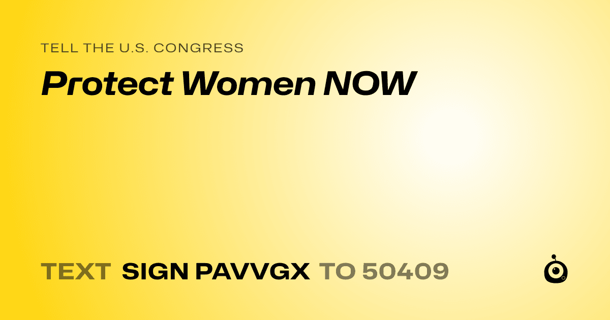 A shareable card that reads "tell the U.S. Congress: Protect Women NOW" followed by "text sign PAVVGX to 50409"