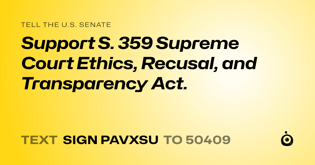 A shareable card that reads "tell the U.S. Senate: Support S. 359 Supreme Court Ethics, Recusal, and Transparency Act." followed by "text sign PAVXSU to 50409"