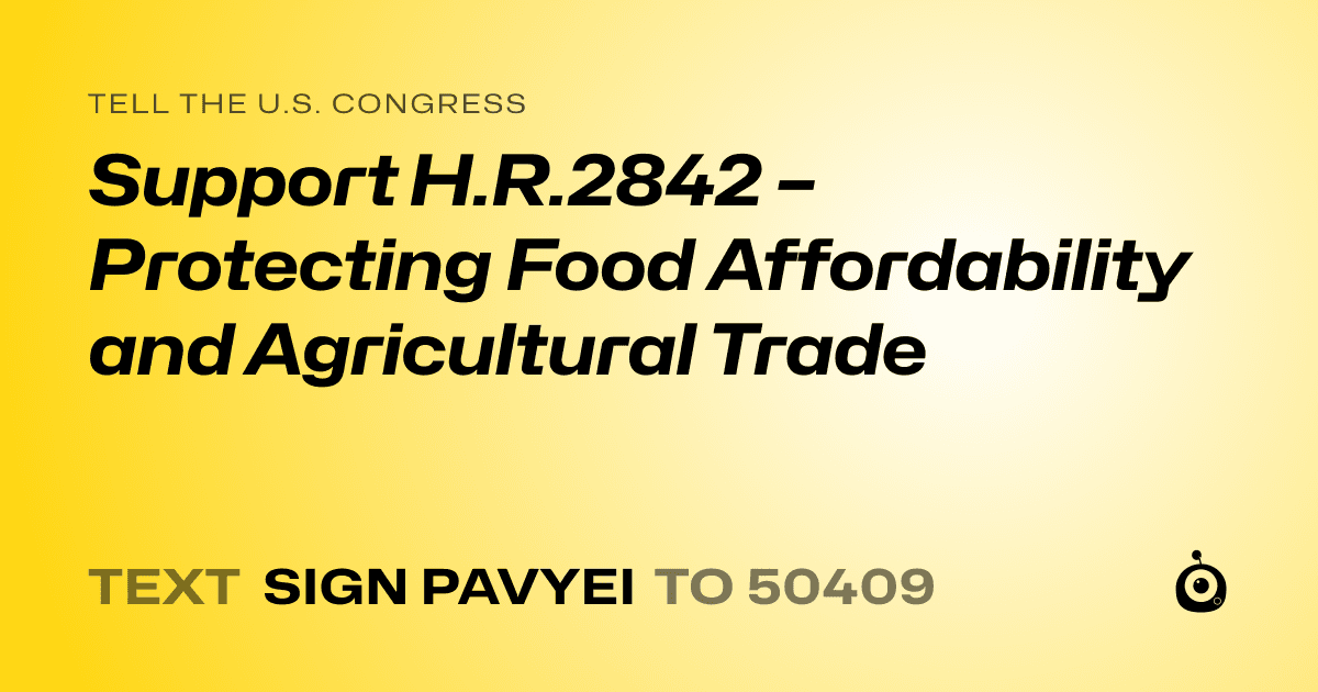A shareable card that reads "tell the U.S. Congress: Support H.R.2842 – Protecting Food Affordability and Agricultural Trade" followed by "text sign PAVYEI to 50409"