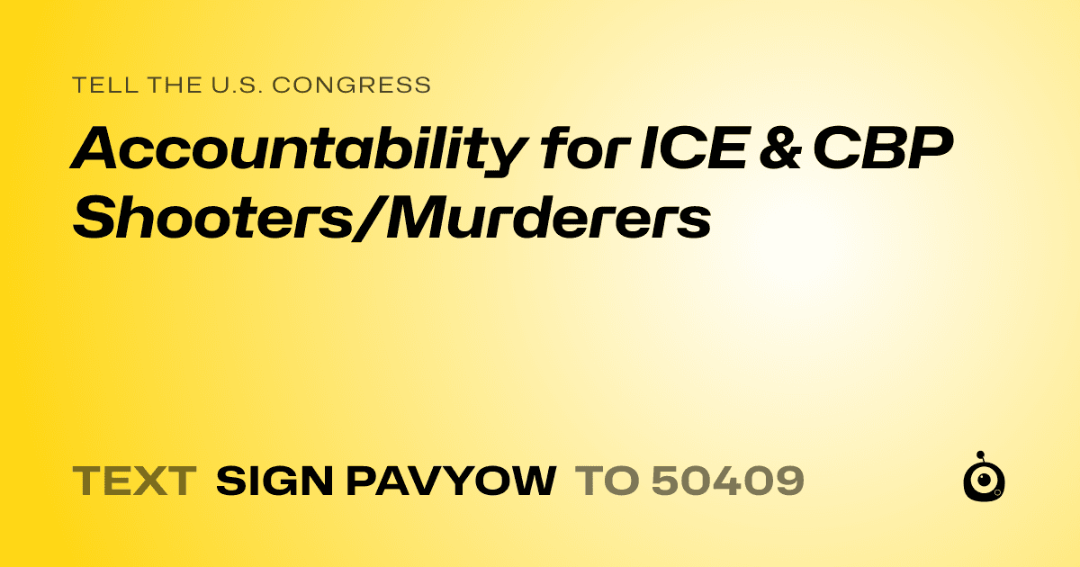 A shareable card that reads "tell the U.S. Congress: Accountability for ICE & CBP Shooters/Murderers" followed by "text sign PAVYOW to 50409"