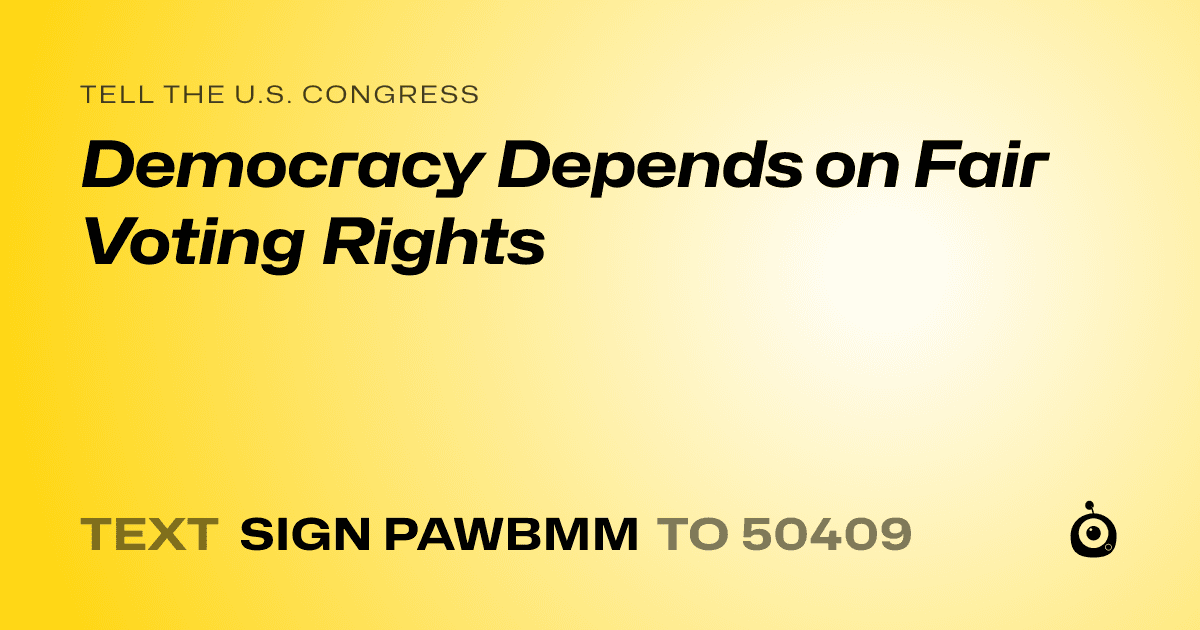 A shareable card that reads "tell the U.S. Congress: Democracy Depends on Fair Voting Rights" followed by "text sign PAWBMM to 50409"