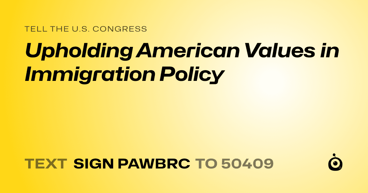 A shareable card that reads "tell the U.S. Congress: Upholding American Values in Immigration Policy" followed by "text sign PAWBRC to 50409"