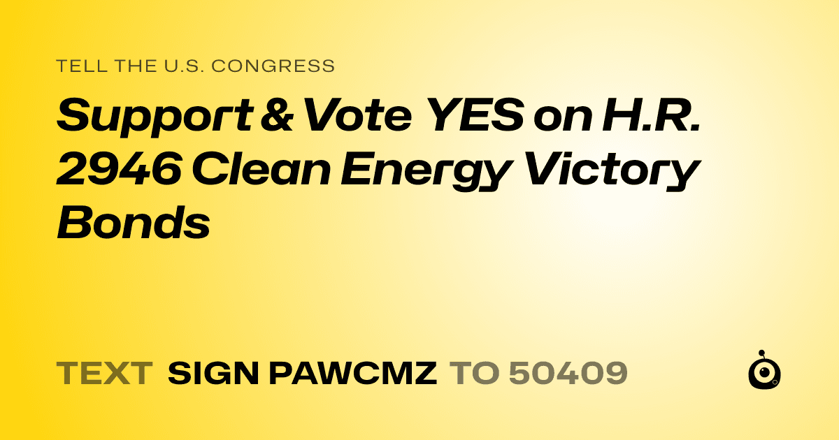 A shareable card that reads "tell the U.S. Congress: Support & Vote YES on H.R. 2946 Clean Energy Victory Bonds" followed by "text sign PAWCMZ to 50409"