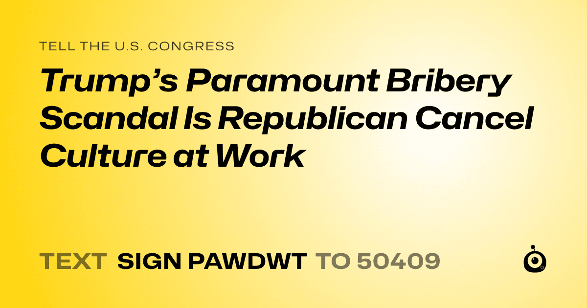 A shareable card that reads "tell the U.S. Congress: Trump’s Paramount Bribery Scandal Is Republican Cancel Culture at Work" followed by "text sign PAWDWT to 50409"