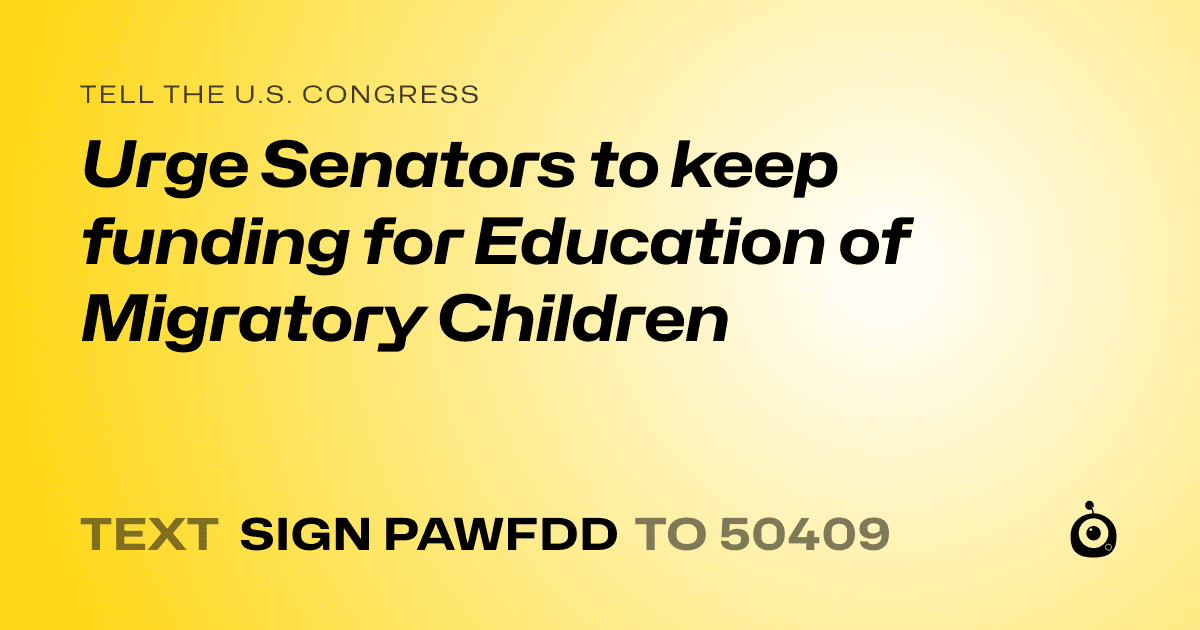 A shareable card that reads "tell the U.S. Congress: Urge Senators to keep funding for Education of Migratory Children" followed by "text sign PAWFDD to 50409"