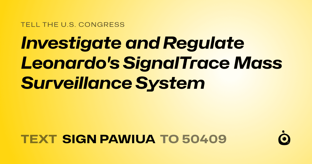 A shareable card that reads "tell the U.S. Congress: Investigate and Regulate Leonardo's SignalTrace Mass Surveillance System" followed by "text sign PAWIUA to 50409"