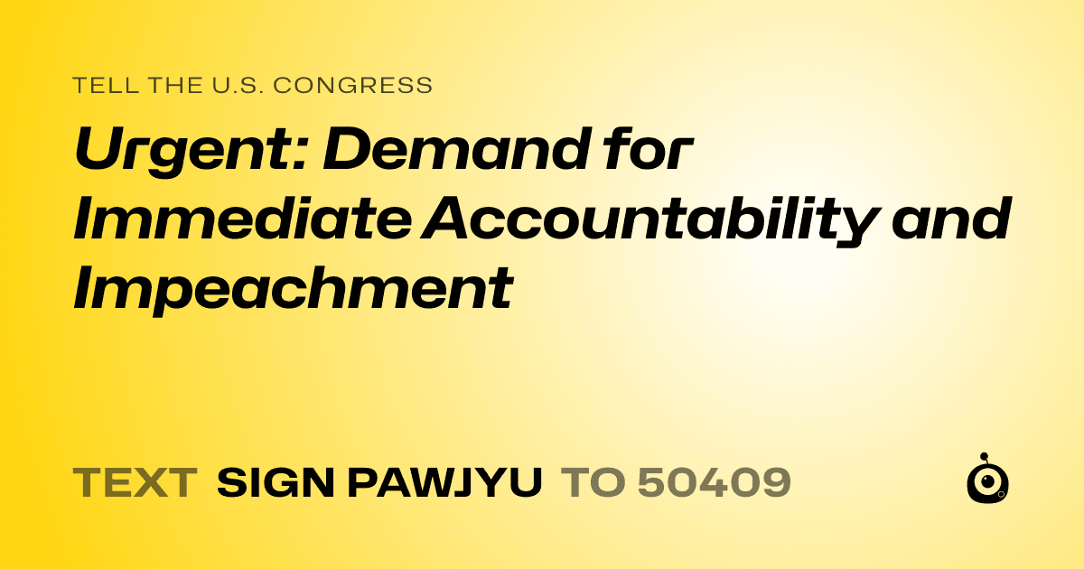 A shareable card that reads "tell the U.S. Congress: Urgent: Demand for Immediate Accountability and Impeachment" followed by "text sign PAWJYU to 50409"