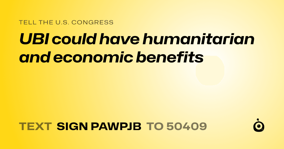 A shareable card that reads "tell the U.S. Congress: UBI could have humanitarian and economic benefits" followed by "text sign PAWPJB to 50409"