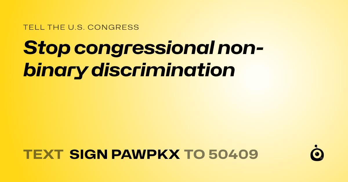 A shareable card that reads "tell the U.S. Congress: Stop congressional non-binary discrimination" followed by "text sign PAWPKX to 50409"