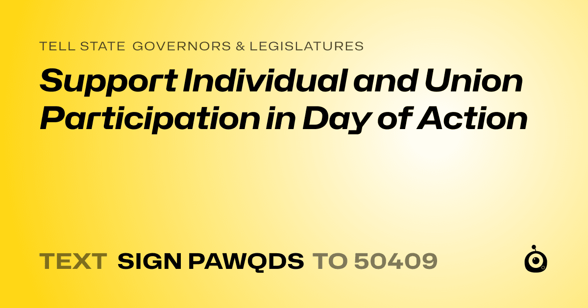 A shareable card that reads "tell State Governors & Legislatures: Support Individual and Union Participation in Day of Action" followed by "text sign PAWQDS to 50409"