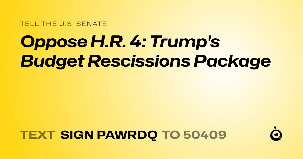 A shareable card that reads "tell the U.S. Senate: Oppose H.R. 4: Trump's Budget Rescissions Package" followed by "text sign PAWRDQ to 50409"