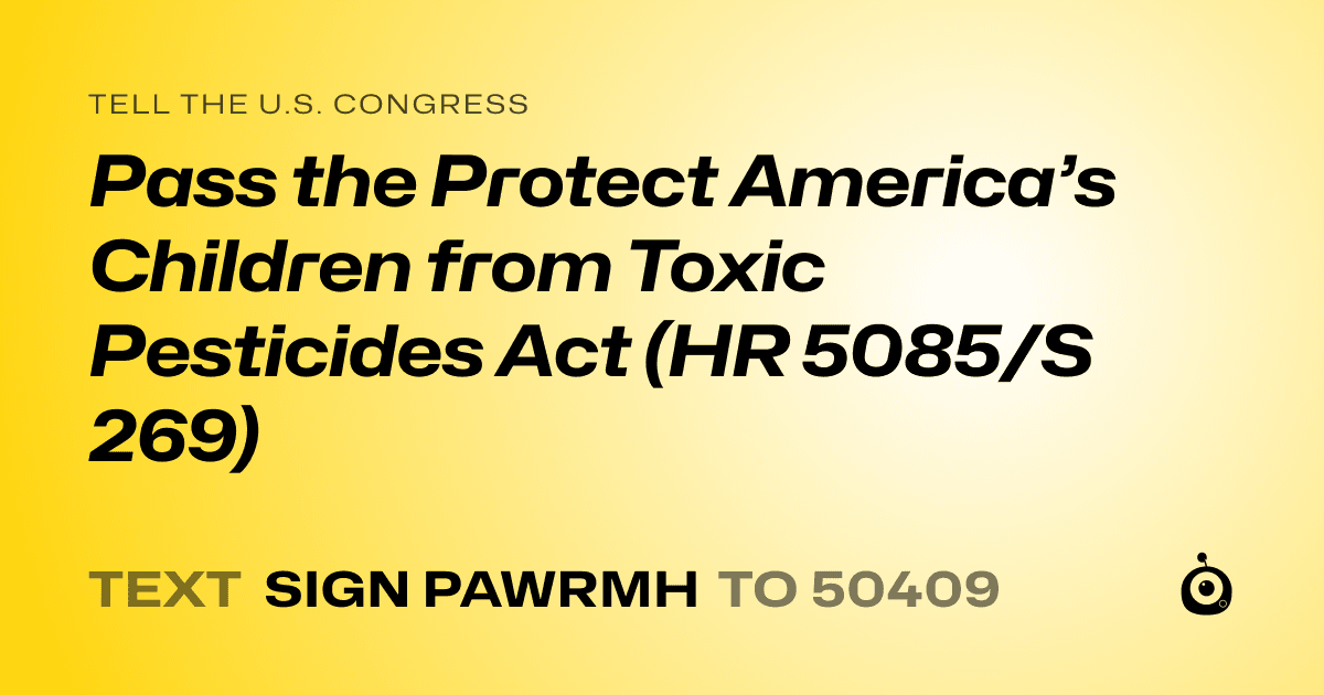 A shareable card that reads "tell the U.S. Congress: Pass the Protect America’s Children from Toxic Pesticides Act (HR 5085/S 269)" followed by "text sign PAWRMH to 50409"