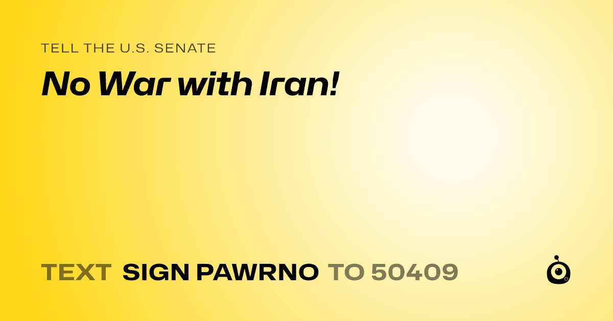 A shareable card that reads "tell the U.S. Senate: No War with Iran!" followed by "text sign PAWRNO to 50409"