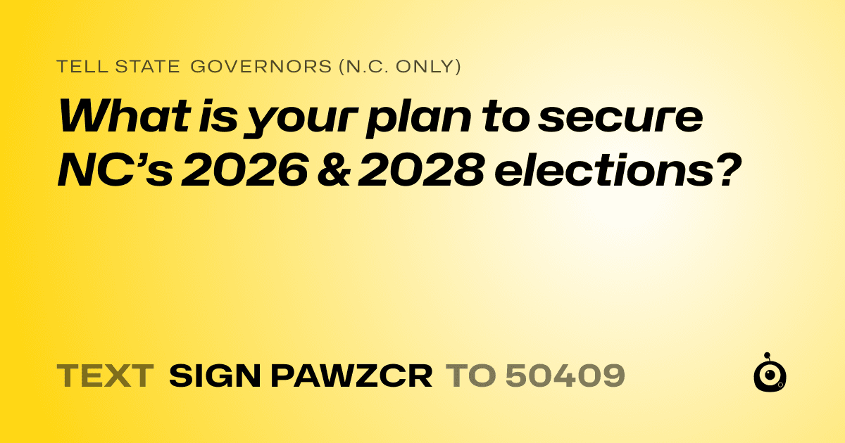 A shareable card that reads "tell State Governors (N.C. only): What is your plan to secure NC’s 2026 & 2028 elections?" followed by "text sign PAWZCR to 50409"