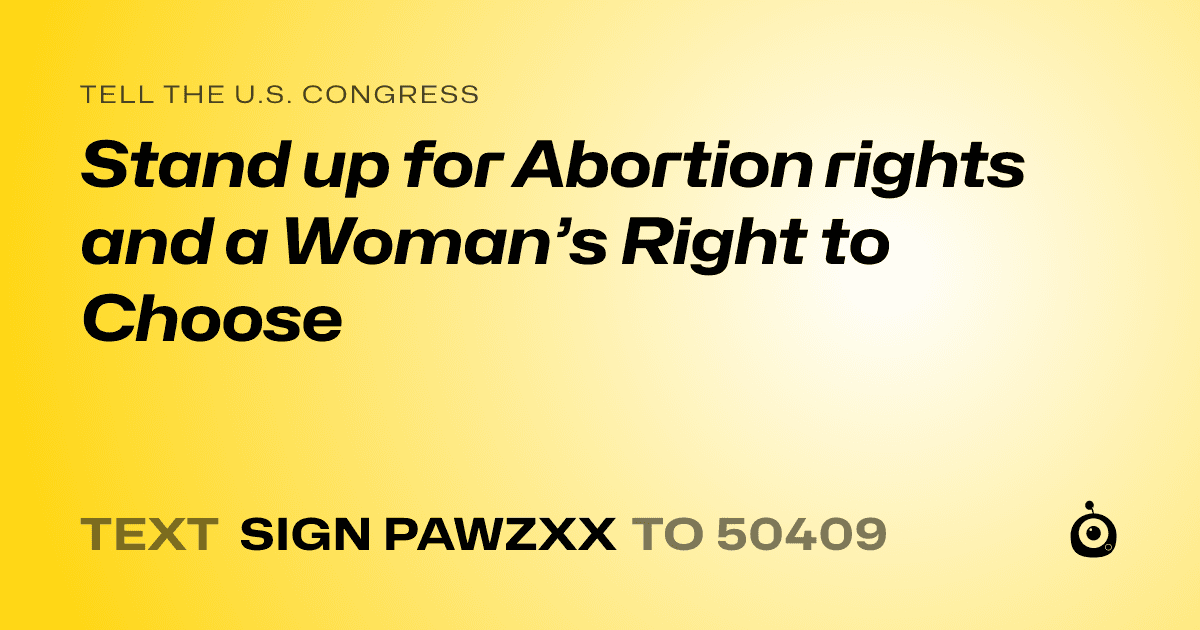 A shareable card that reads "tell the U.S. Congress: Stand up for Abortion rights and a Woman’s Right to Choose" followed by "text sign PAWZXX to 50409"