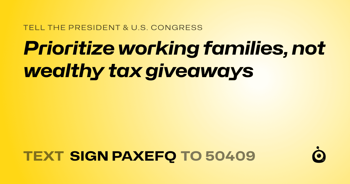 A shareable card that reads "tell the President & U.S. Congress: Prioritize working families, not wealthy tax giveaways" followed by "text sign PAXEFQ to 50409"