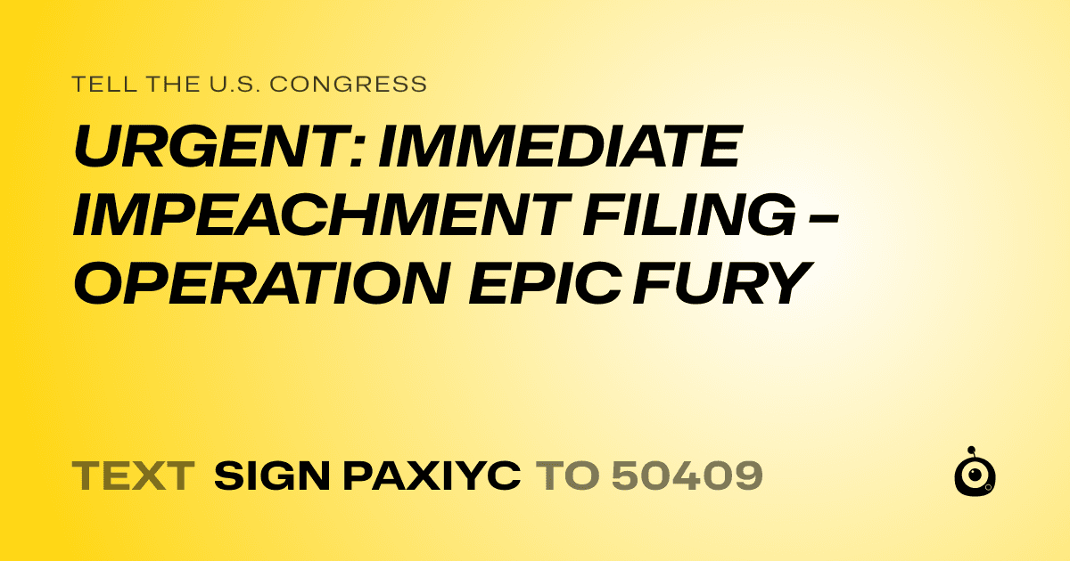 A shareable card that reads "tell the U.S. Congress: URGENT: IMMEDIATE IMPEACHMENT FILING – OPERATION EPIC FURY" followed by "text sign PAXIYC to 50409"