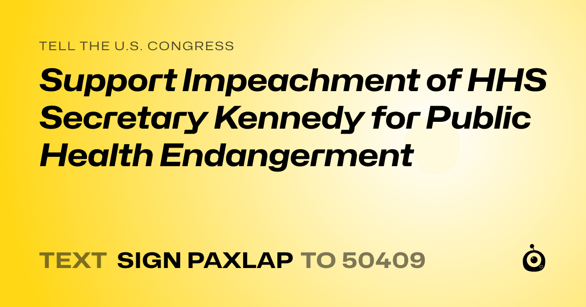 A shareable card that reads "tell the U.S. Congress: Support Impeachment of HHS Secretary Kennedy for Public Health Endangerment" followed by "text sign PAXLAP to 50409"