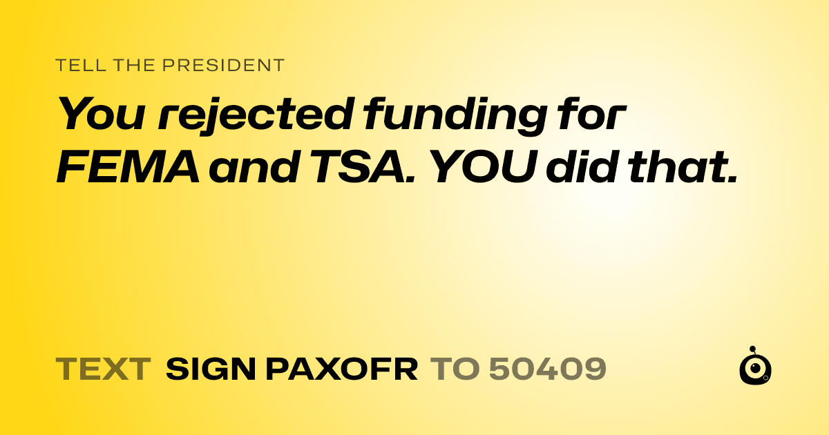 A shareable card that reads "tell the President: You rejected funding for FEMA and TSA. YOU did that." followed by "text sign PAXOFR to 50409"
