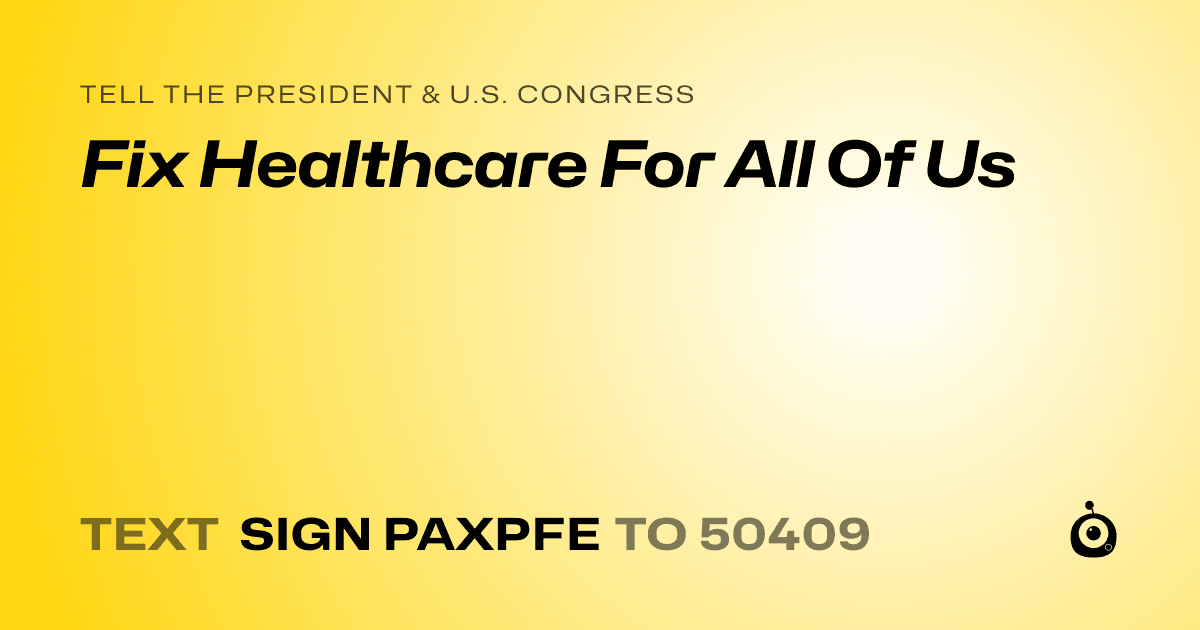 A shareable card that reads "tell the President & U.S. Congress: Fix Healthcare For All Of Us" followed by "text sign PAXPFE to 50409"