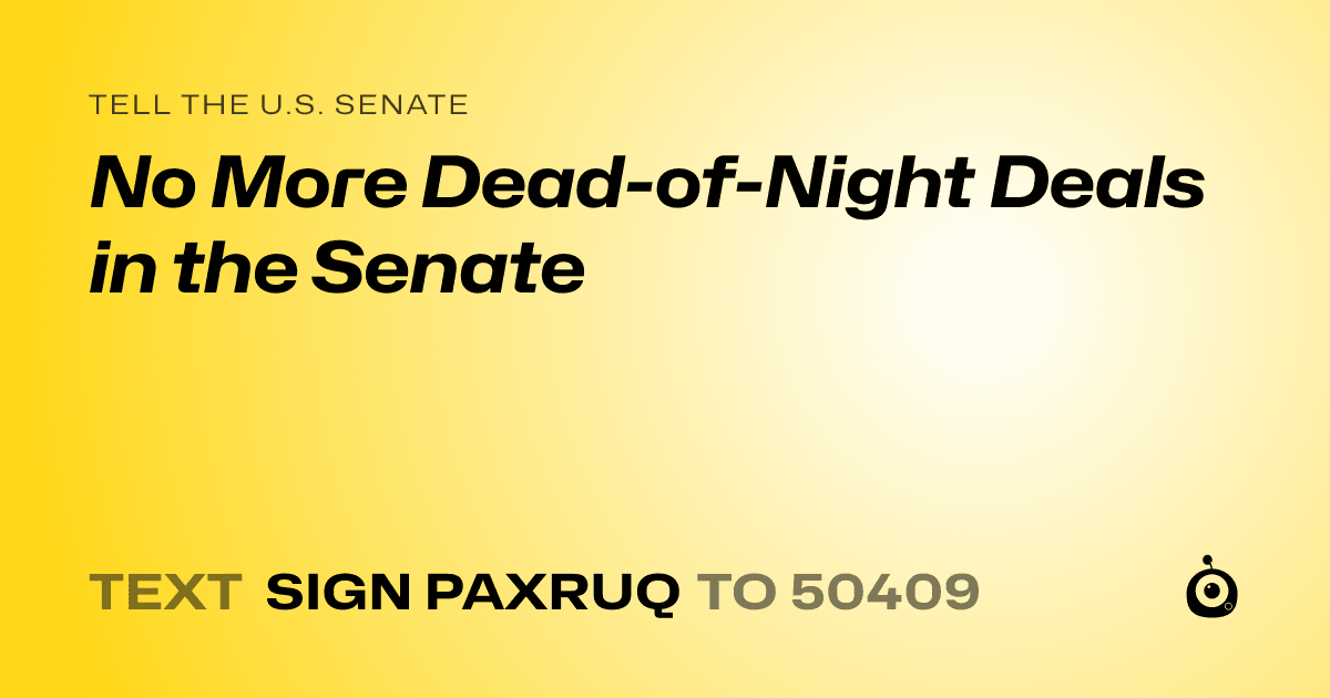 A shareable card that reads "tell the U.S. Senate: No More Dead-of-Night Deals in the Senate" followed by "text sign PAXRUQ to 50409"