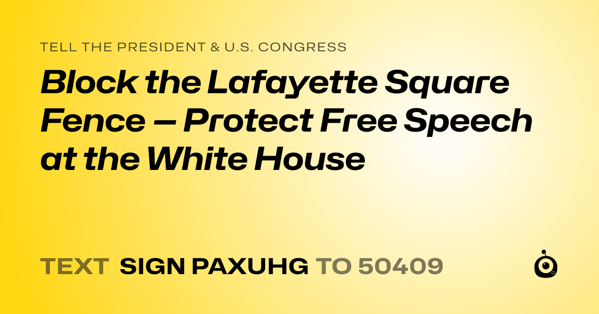 A shareable card that reads "tell the President & U.S. Congress: Block the Lafayette Square Fence — Protect Free Speech at the White House" followed by "text sign PAXUHG to 50409"