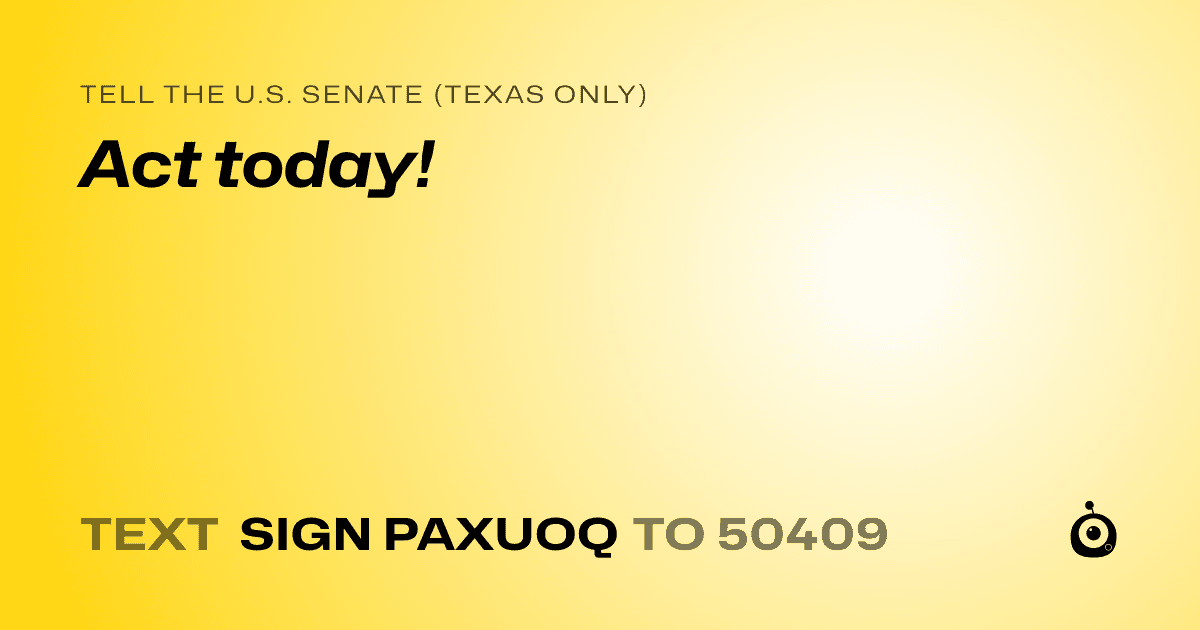 A shareable card that reads "tell the U.S. Senate (Texas only): Act today!" followed by "text sign PAXUOQ to 50409"