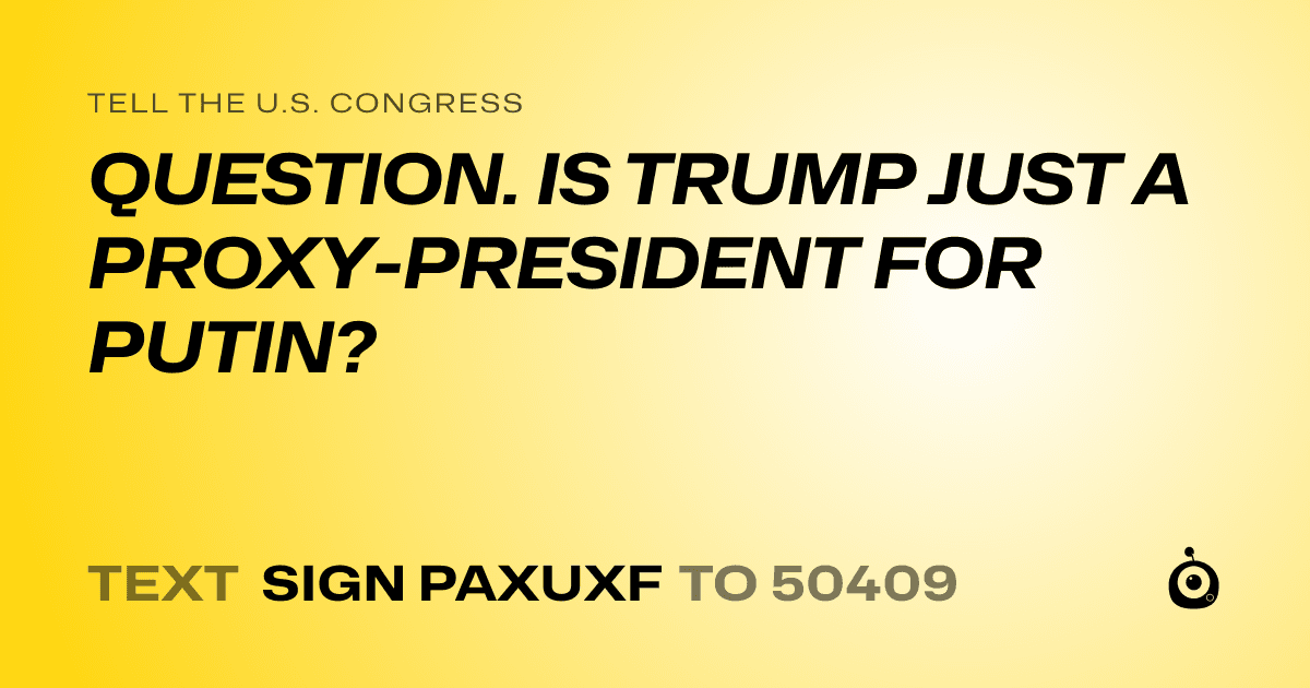 A shareable card that reads "tell the U.S. Congress: QUESTION. IS TRUMP JUST A PROXY-PRESIDENT FOR PUTIN?" followed by "text sign PAXUXF to 50409"
