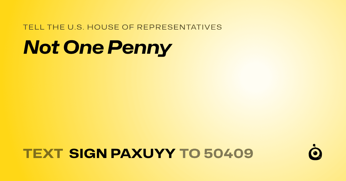 A shareable card that reads "tell the U.S. House of Representatives: Not One Penny" followed by "text sign PAXUYY to 50409"