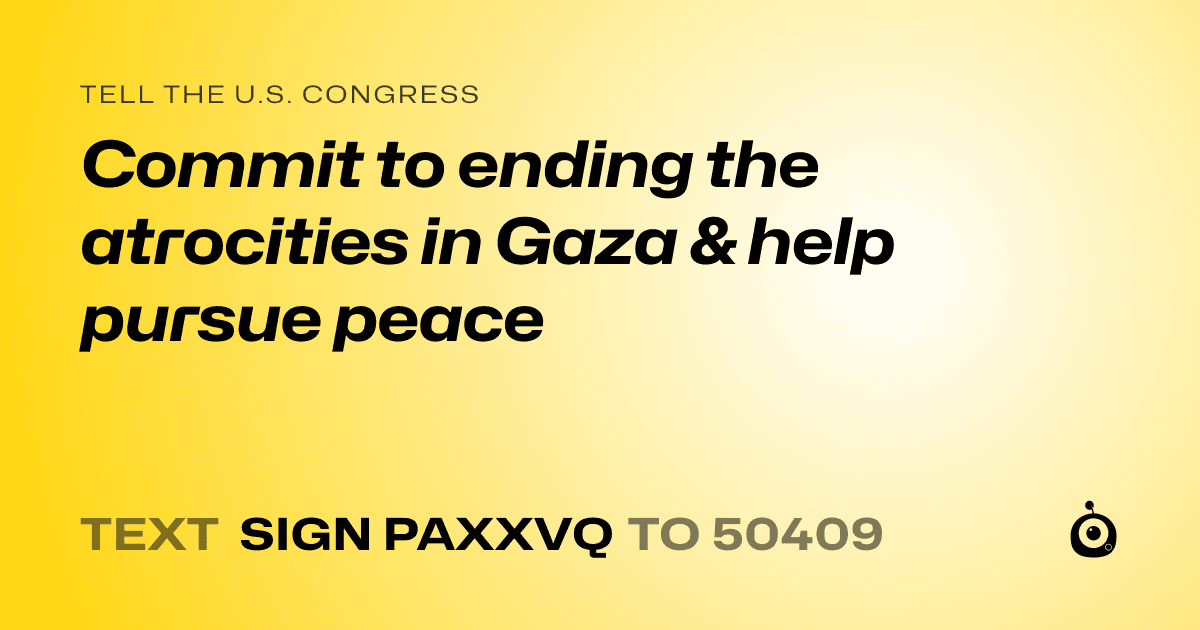 A shareable card that reads "tell the U.S. Congress: Commit to ending the atrocities in Gaza & help pursue peace" followed by "text sign PAXXVQ to 50409"