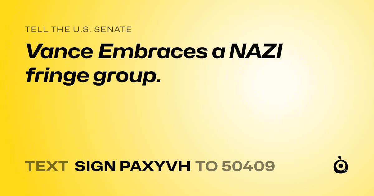 A shareable card that reads "tell the U.S. Senate: Vance Embraces a NAZI fringe group." followed by "text sign PAXYVH to 50409"