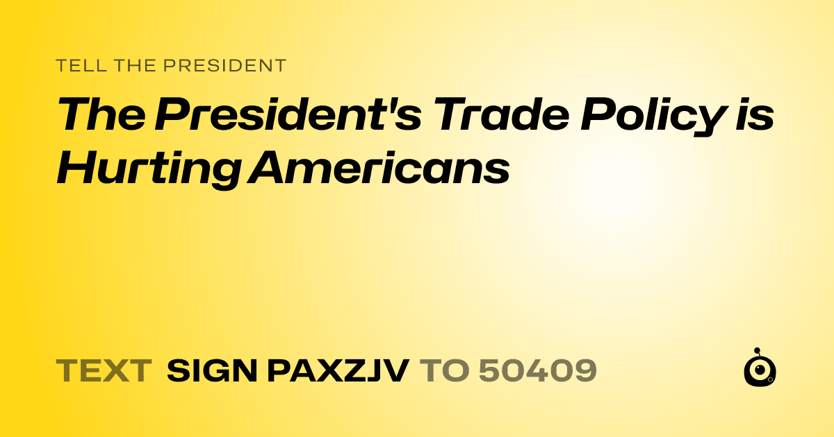 A shareable card that reads "tell the President: The President's Trade Policy is Hurting Americans" followed by "text sign PAXZJV to 50409"