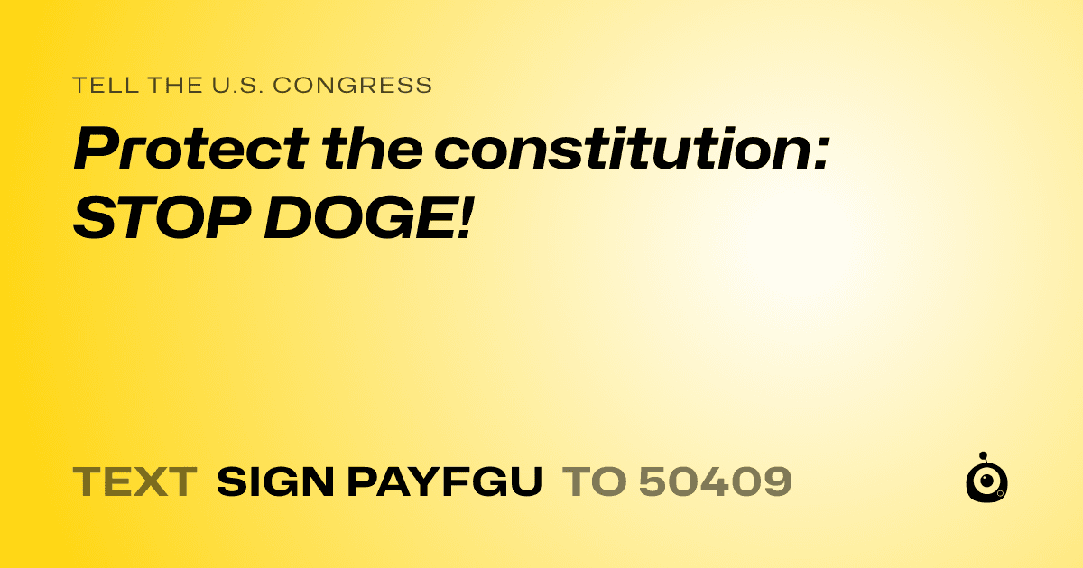 A shareable card that reads "tell the U.S. Congress: Protect the constitution: STOP DOGE!" followed by "text sign PAYFGU to 50409"