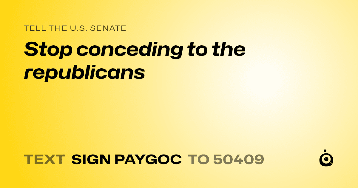A shareable card that reads "tell the U.S. Senate: Stop conceding to the republicans" followed by "text sign PAYGOC to 50409"