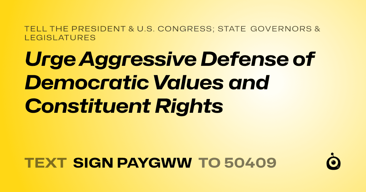 A shareable card that reads "tell the President & U.S. Congress; State Governors & Legislatures: Urge Aggressive Defense of Democratic Values and Constituent Rights" followed by "text sign PAYGWW to 50409"