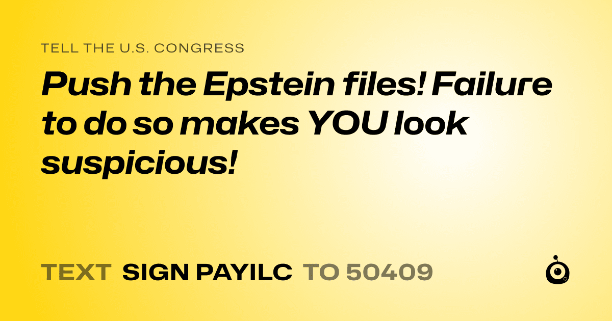 A shareable card that reads "tell the U.S. Congress: Push the Epstein files! Failure to do so makes YOU look suspicious!" followed by "text sign PAYILC to 50409"
