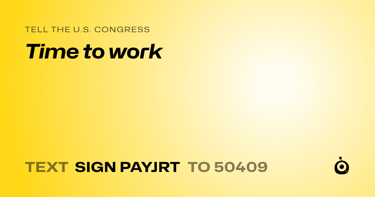 A shareable card that reads "tell the U.S. Congress: Time to work" followed by "text sign PAYJRT to 50409"