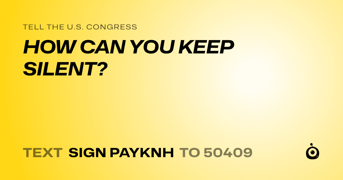 A shareable card that reads "tell the U.S. Congress: HOW CAN YOU KEEP SILENT?" followed by "text sign PAYKNH to 50409"
