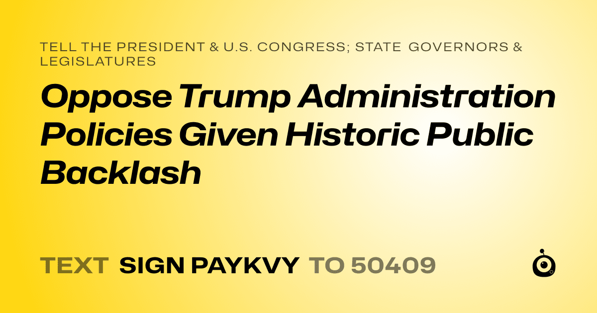 A shareable card that reads "tell the President & U.S. Congress; State Governors & Legislatures: Oppose Trump Administration Policies Given Historic Public Backlash" followed by "text sign PAYKVY to 50409"