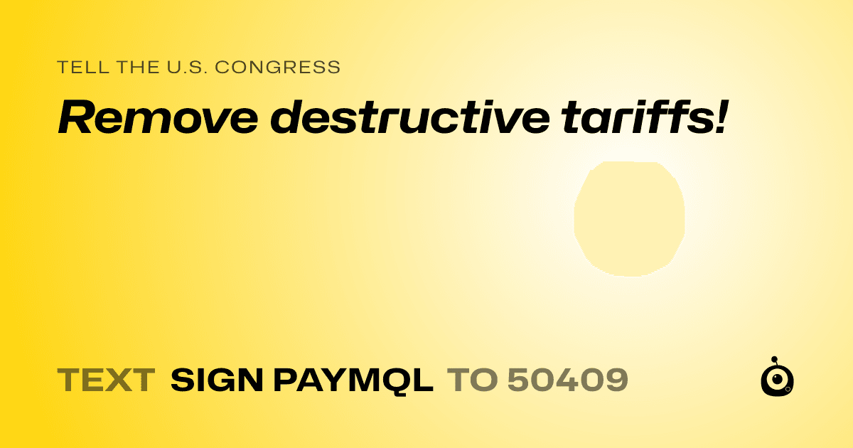 A shareable card that reads "tell the U.S. Congress: Remove destructive tariffs!" followed by "text sign PAYMQL to 50409"