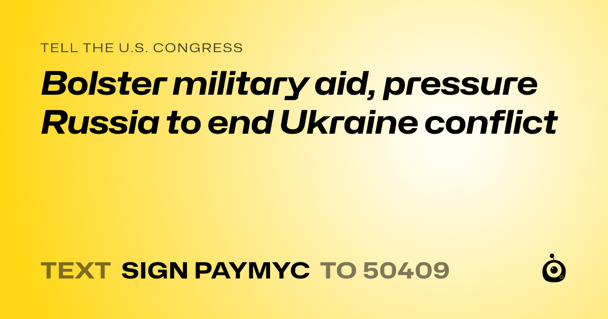 A shareable card that reads "tell the U.S. Congress: Bolster military aid, pressure Russia to end Ukraine conflict" followed by "text sign PAYMYC to 50409"
