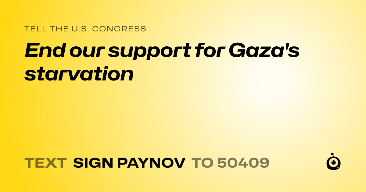 A shareable card that reads "tell the U.S. Congress: End our support for Gaza's starvation" followed by "text sign PAYNOV to 50409"